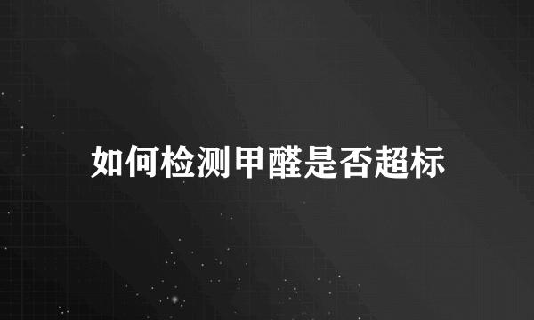 如何检测甲醛是否超标