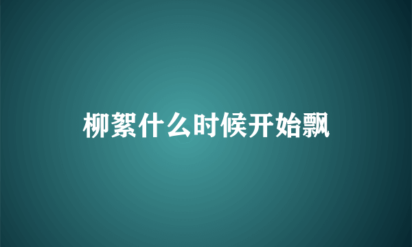 柳絮什么时候开始飘