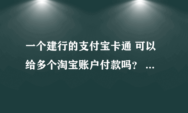 一个建行的支付宝卡通 可以给多个淘宝账户付款吗？ 淘宝对这种情况有什么规定