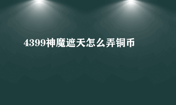 4399神魔遮天怎么弄铜币