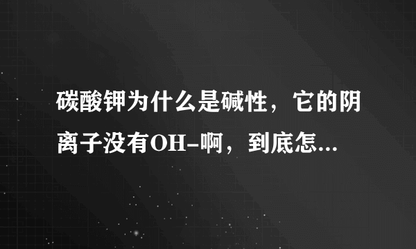 碳酸钾为什么是碱性，它的阴离子没有OH-啊，到底怎么判断是酸还是碱还是盐？