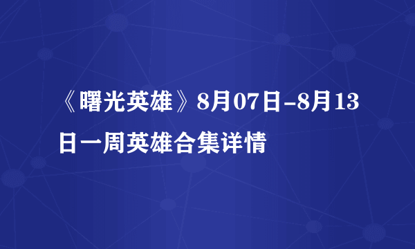 《曙光英雄》8月07日-8月13日一周英雄合集详情