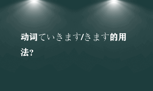 动词ていきます/きます的用法？