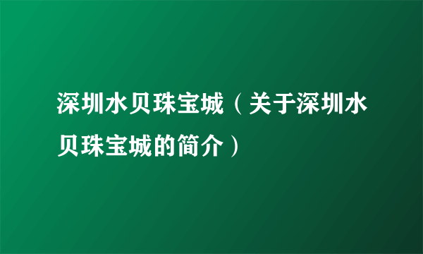 深圳水贝珠宝城（关于深圳水贝珠宝城的简介）