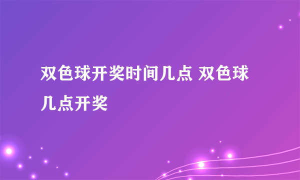 双色球开奖时间几点 双色球几点开奖