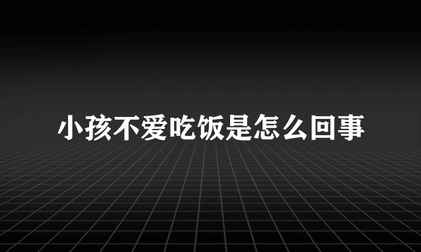 小孩不爱吃饭是怎么回事