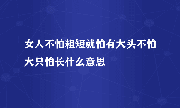 女人不怕粗短就怕有大头不怕大只怕长什么意思