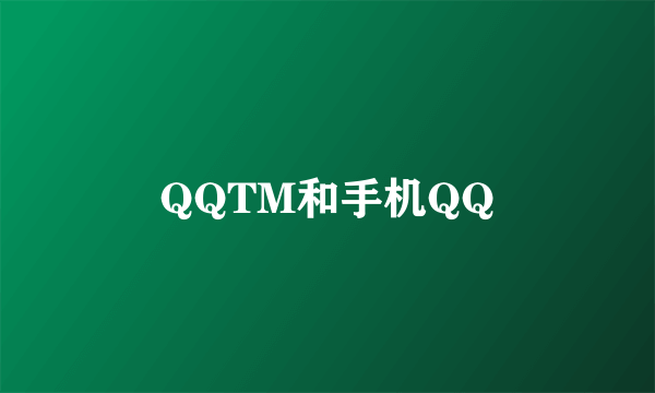 QQTM和手机QQ