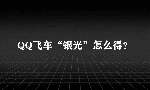 QQ飞车“银光”怎么得？