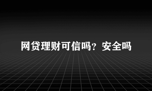 网贷理财可信吗？安全吗