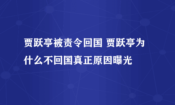 贾跃亭被责令回国 贾跃亭为什么不回国真正原因曝光