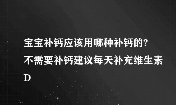 宝宝补钙应该用哪种补钙的?不需要补钙建议每天补充维生素D