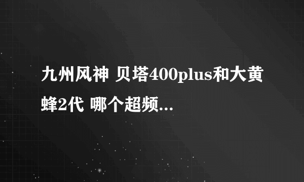 九州风神 贝塔400plus和大黄蜂2代 哪个超频比较好~~适合用于黑盒的处理器