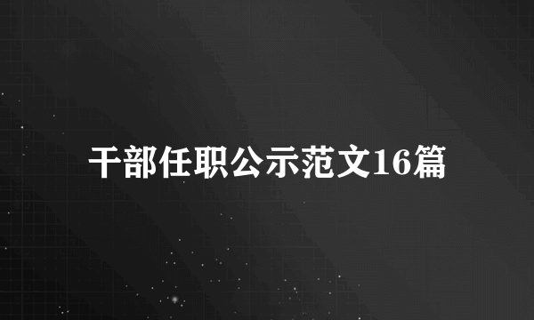 干部任职公示范文16篇