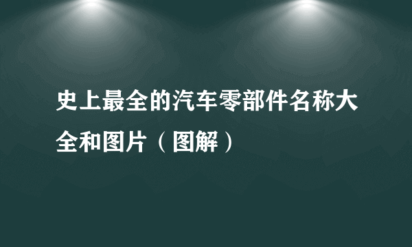 史上最全的汽车零部件名称大全和图片（图解）