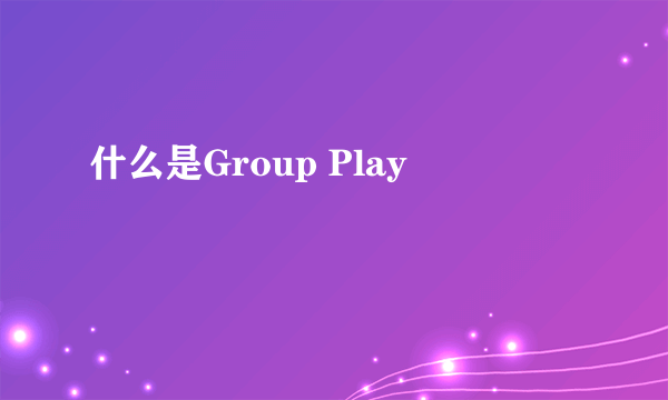 什么是Group Play