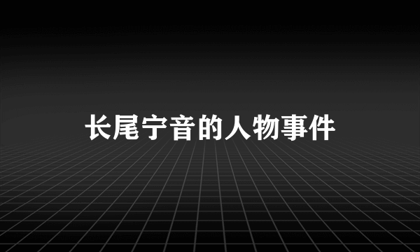 长尾宁音的人物事件