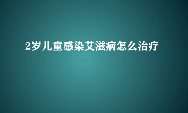 2岁儿童感染艾滋病怎么治疗