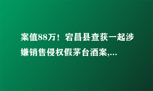 案值88万！宕昌县查获一起涉嫌销售侵权假茅台酒案, 你怎么看？