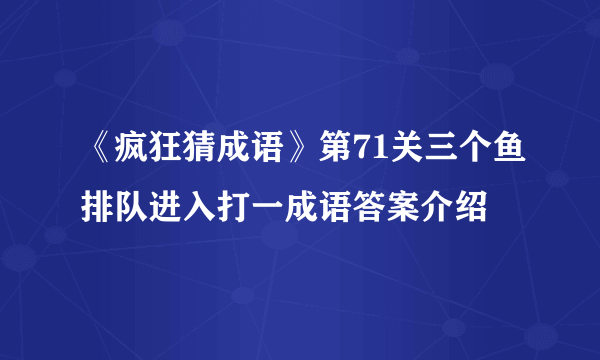 《疯狂猜成语》第71关三个鱼排队进入打一成语答案介绍