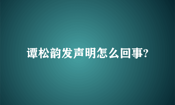 谭松韵发声明怎么回事?