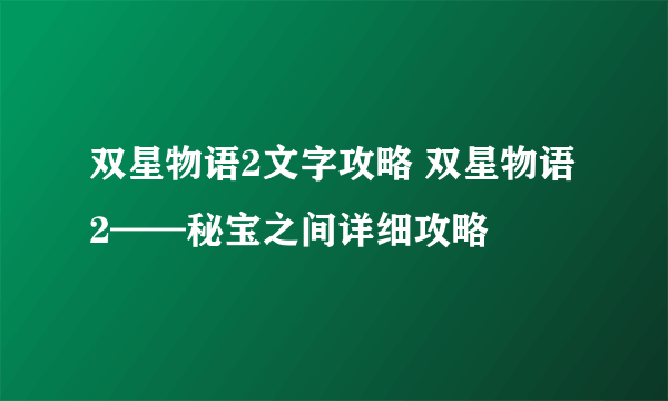 双星物语2文字攻略 双星物语2——秘宝之间详细攻略