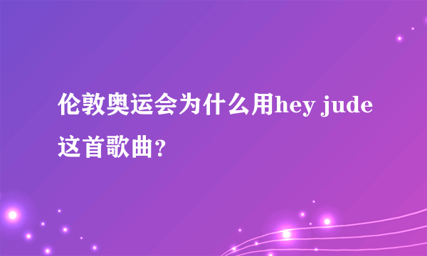 伦敦奥运会为什么用hey jude这首歌曲？