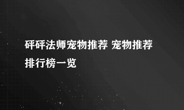 砰砰法师宠物推荐 宠物推荐排行榜一览