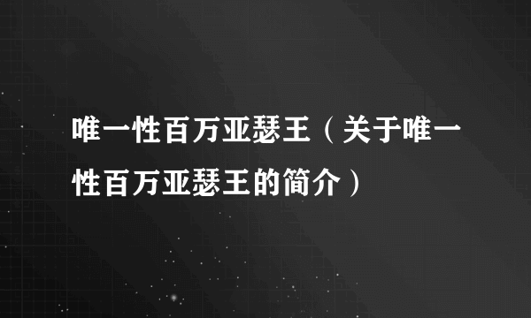 唯一性百万亚瑟王（关于唯一性百万亚瑟王的简介）