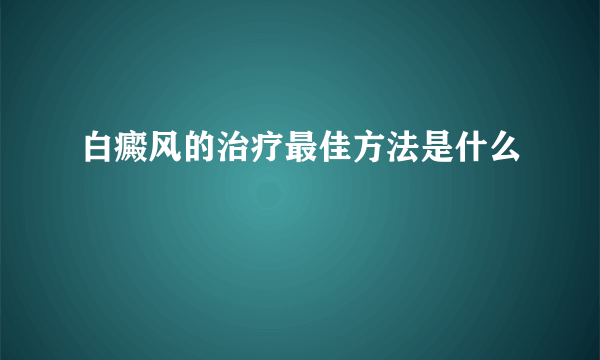 白癜风的治疗最佳方法是什么