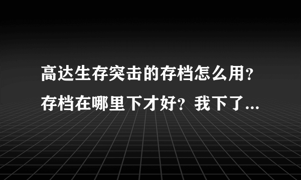 高达生存突击的存档怎么用？存档在哪里下才好？我下了一个但是没办法用