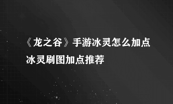 《龙之谷》手游冰灵怎么加点 冰灵刷图加点推荐