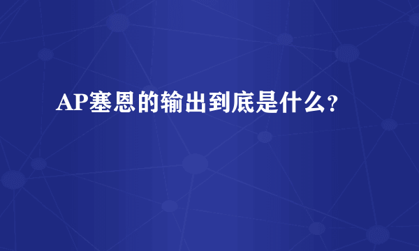 AP塞恩的输出到底是什么？