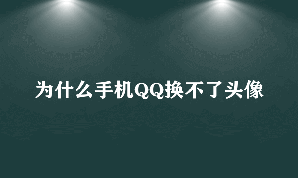 为什么手机QQ换不了头像