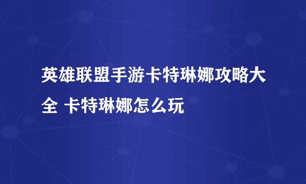 英雄联盟手游卡特琳娜攻略大全 卡特琳娜怎么玩