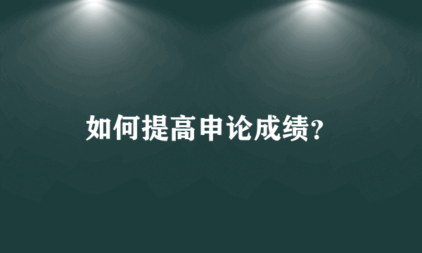 如何提高申论成绩？