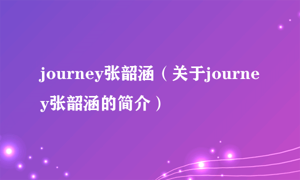 journey张韶涵（关于journey张韶涵的简介）