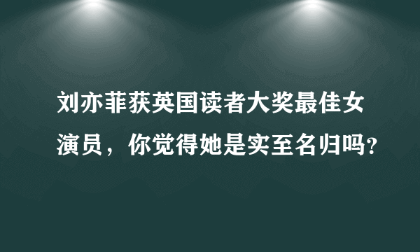 刘亦菲获英国读者大奖最佳女演员，你觉得她是实至名归吗？