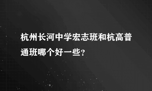 杭州长河中学宏志班和杭高普通班哪个好一些？