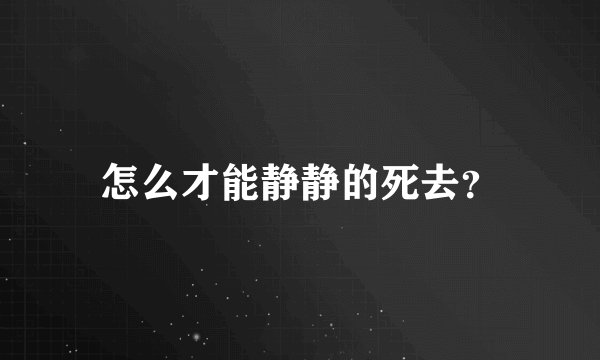 怎么才能静静的死去？