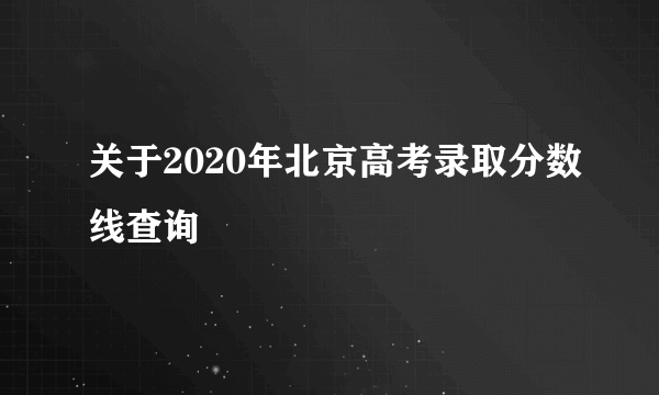 关于2020年北京高考录取分数线查询