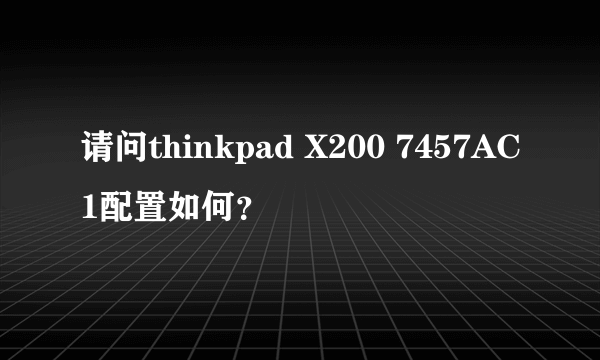 请问thinkpad X200 7457AC1配置如何？