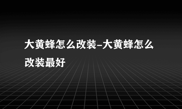 大黄蜂怎么改装-大黄蜂怎么改装最好