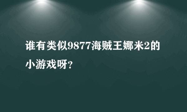 谁有类似9877海贼王娜米2的小游戏呀？