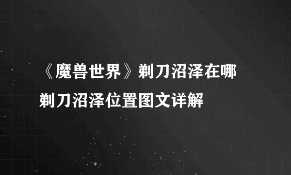 《魔兽世界》剃刀沼泽在哪 剃刀沼泽位置图文详解