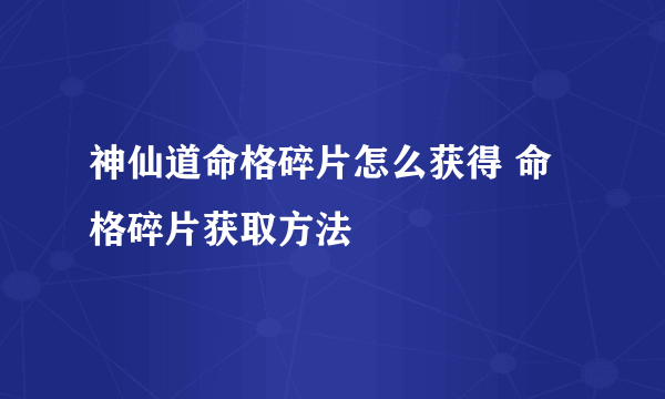 神仙道命格碎片怎么获得 命格碎片获取方法