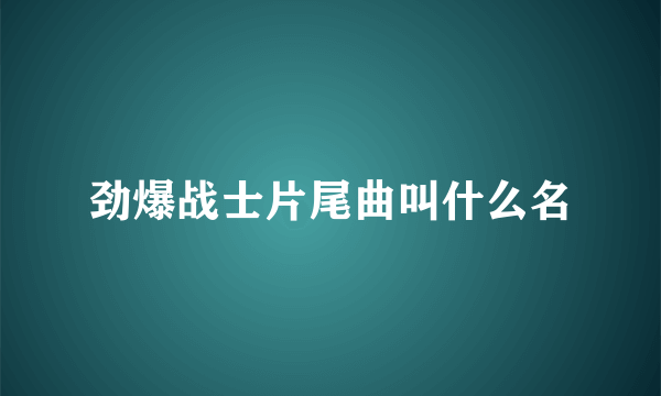 劲爆战士片尾曲叫什么名