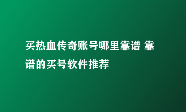 买热血传奇账号哪里靠谱 靠谱的买号软件推荐