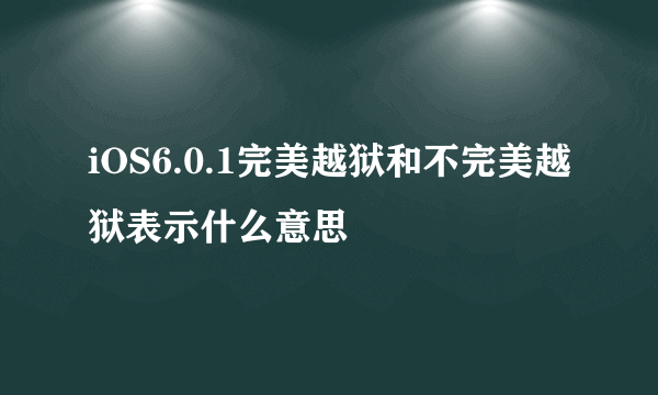 iOS6.0.1完美越狱和不完美越狱表示什么意思