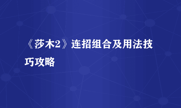 《莎木2》连招组合及用法技巧攻略